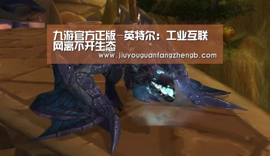 九游官方正版-英特尔:工业互联网离不开生态(图3) 九游官方网站手机版