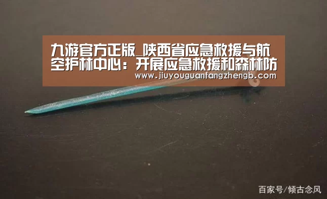 九游官方正版_陕西省应急救援与航空护林中心:开展应急救援和森林防灭火训练(图2) 九游官方网站手机版
